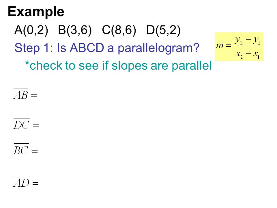 Example A(0,2) B(3,6) C(8,6) D(5,2) Step 1: Is ABCD a parallelogram.