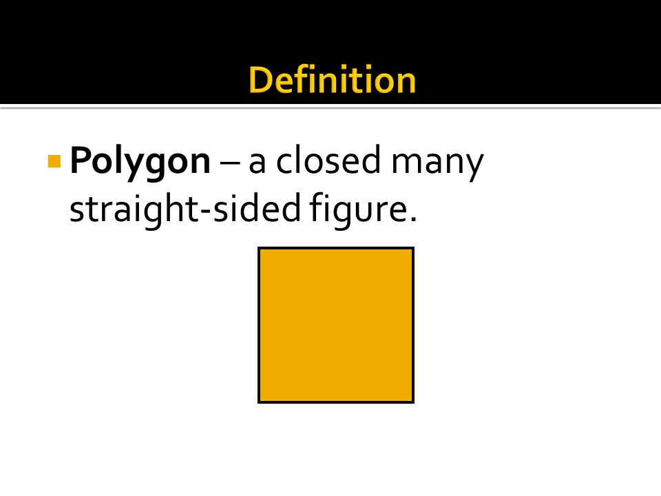  Polygon – a closed many straight-sided figure.