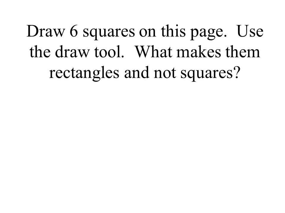Draw 6 squares on this page. Use the draw tool. What makes them rectangles and not squares