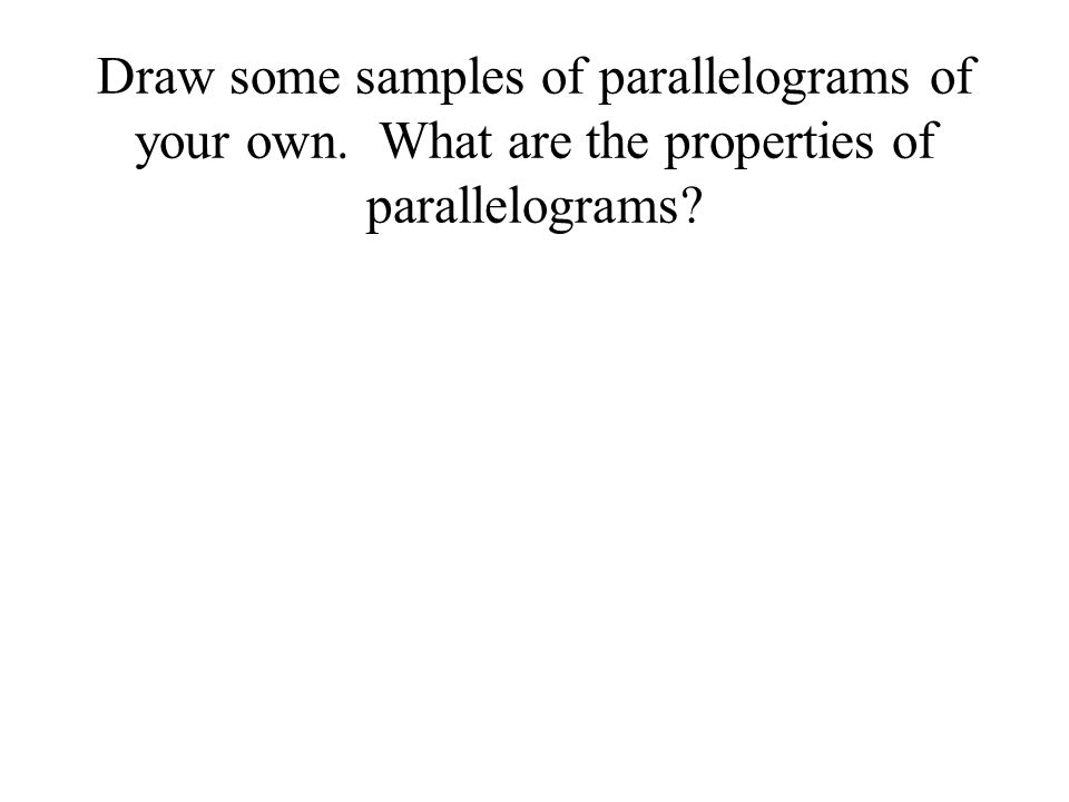 Draw some samples of parallelograms of your own. What are the properties of parallelograms