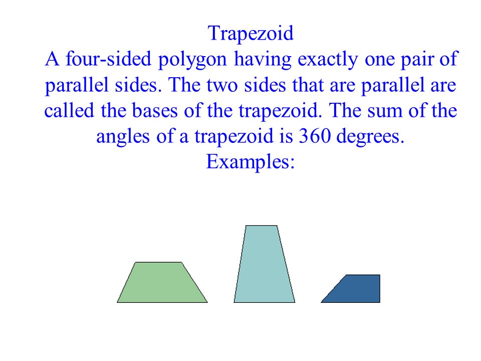 Trapezoid A four-sided polygon having exactly one pair of parallel sides.