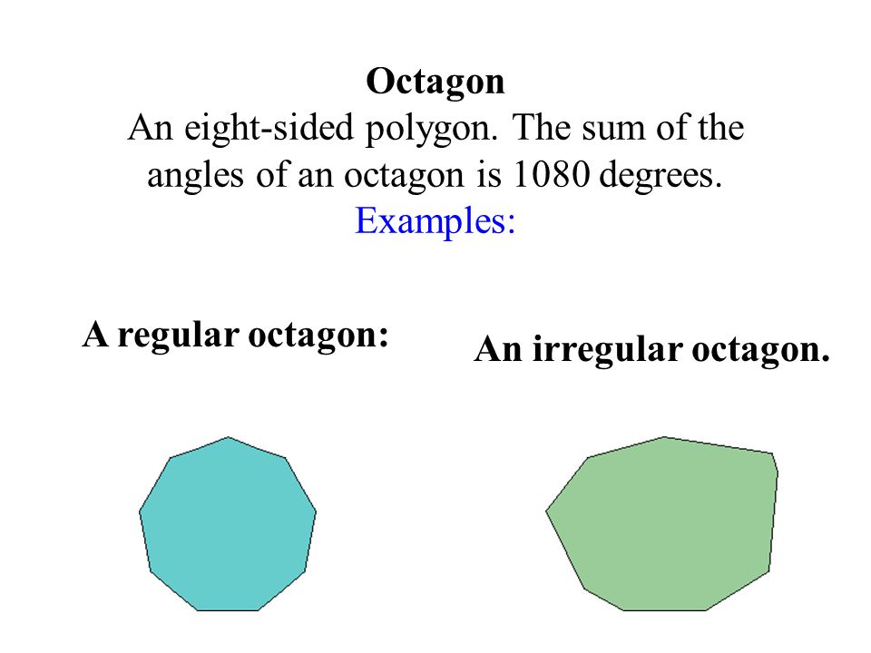 Octagon An eight-sided polygon. The sum of the angles of an octagon is 1080 degrees.