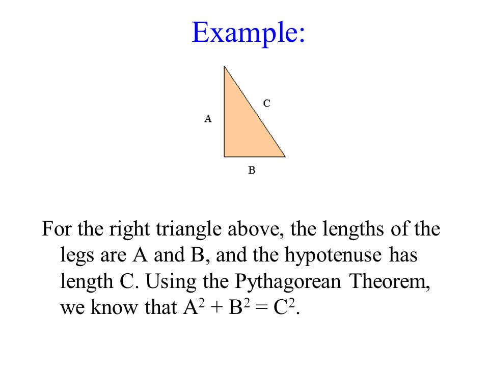 Example: For the right triangle above, the lengths of the legs are A and B, and the hypotenuse has length C.