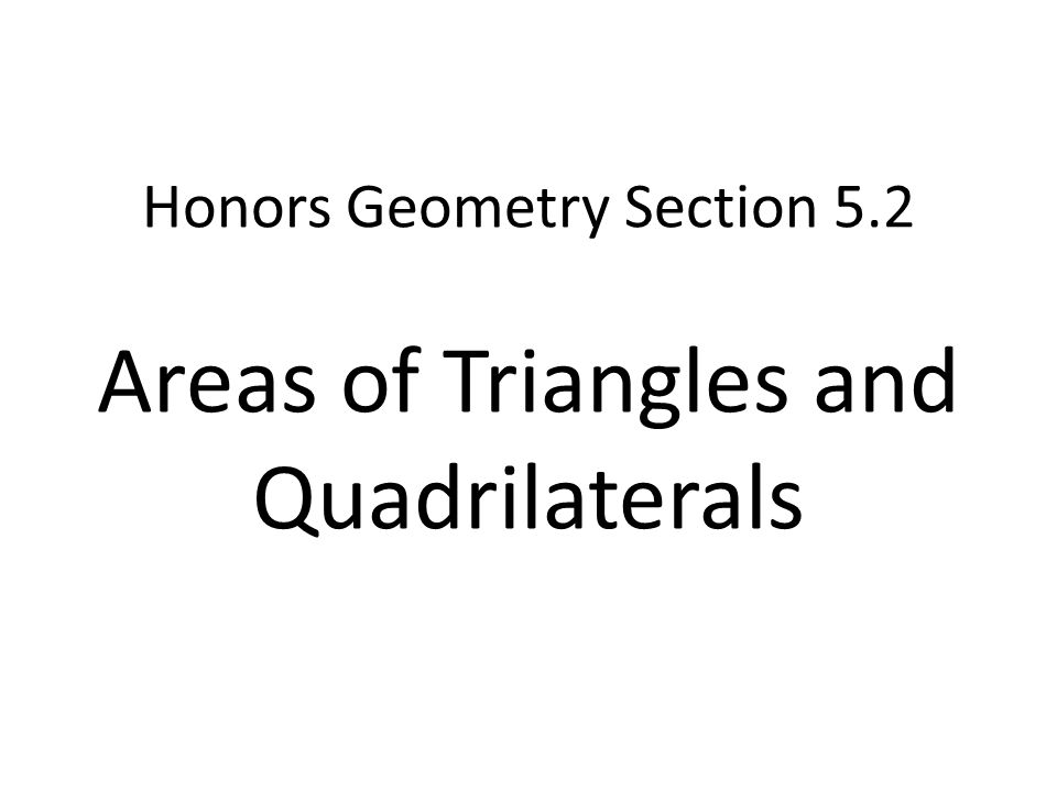 Honors Geometry Section 5.2 Areas of Triangles and Quadrilaterals