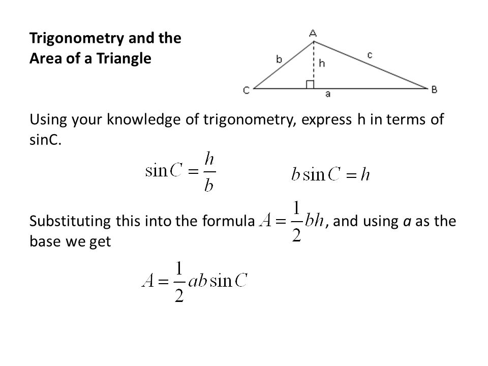 Trigonometry and the Area of a Triangle Using your knowledge of trigonometry, express h in terms of sinC.