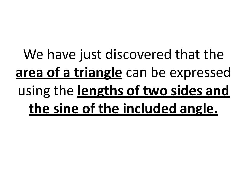 We have just discovered that the area of a triangle can be expressed using the lengths of two sides and the sine of the included angle.