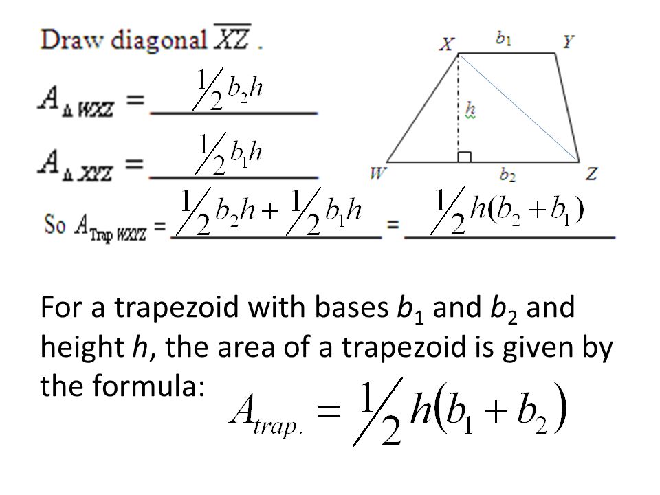 For a trapezoid with bases b 1 and b 2 and height h, the area of a trapezoid is given by the formula: