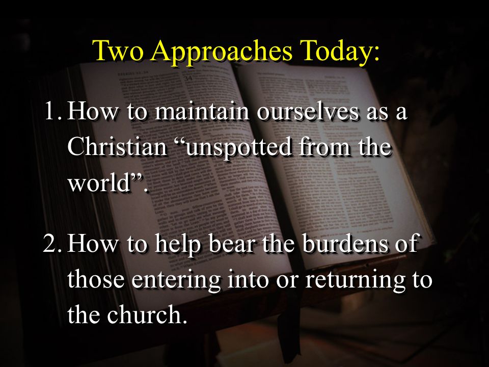 Two Approaches Today: 1.How to maintain ourselves as a Christian unspotted from the world .