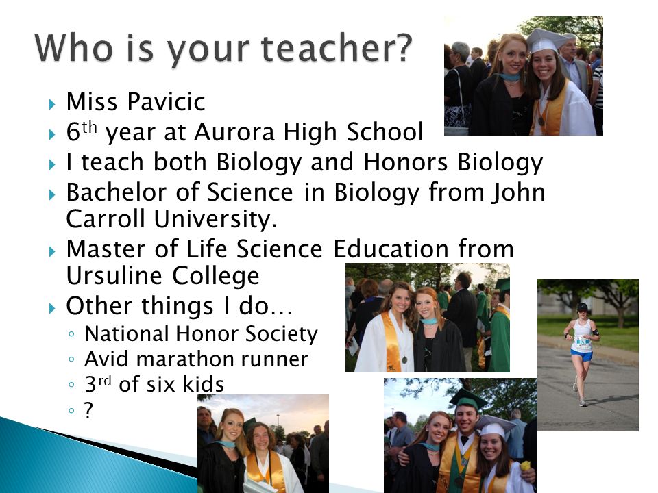  Miss Pavicic  6 th year at Aurora High School  I teach both Biology and Honors Biology  Bachelor of Science in Biology from John Carroll University.
