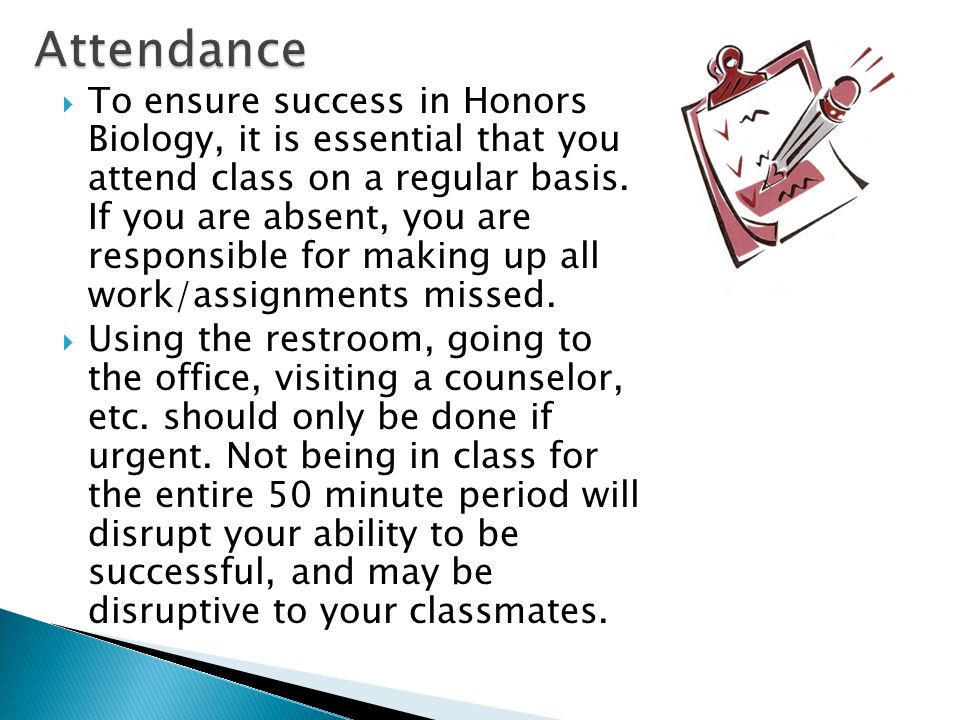  To ensure success in Honors Biology, it is essential that you attend class on a regular basis.