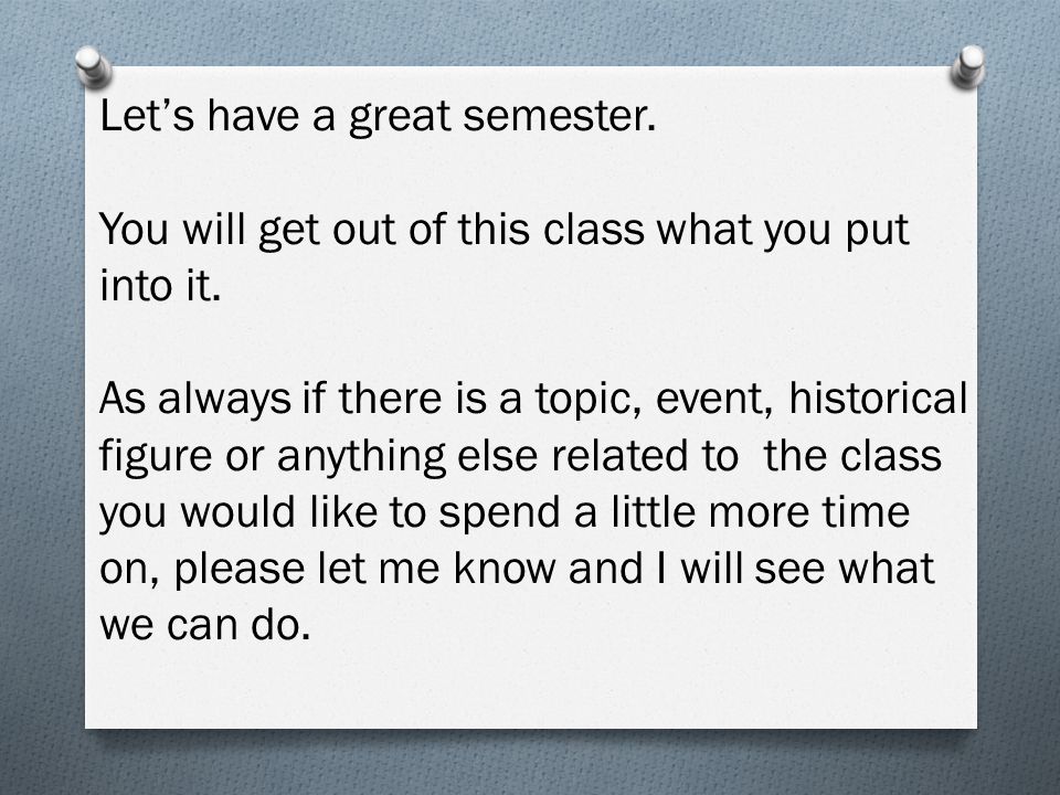 Let’s have a great semester. You will get out of this class what you put into it.