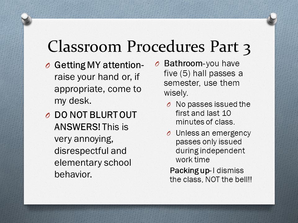 Classroom Procedures Part 3 O Getting MY attention- raise your hand or, if appropriate, come to my desk.