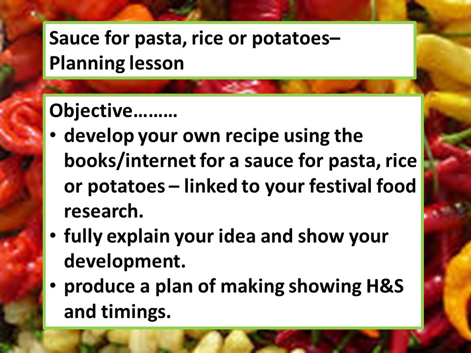 Sauce for pasta, rice or potatoes– Planning lesson Objective……… develop your own recipe using the books/internet for a sauce for pasta, rice or potatoes – linked to your festival food research.