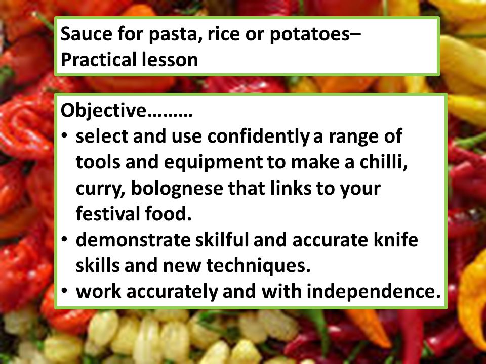 Sauce for pasta, rice or potatoes– Practical lesson Objective……… select and use confidently a range of tools and equipment to make a chilli, curry, bolognese that links to your festival food.