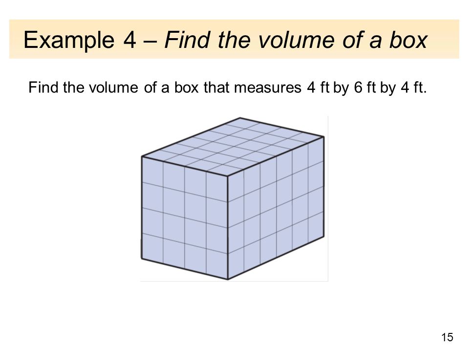 15 Example 4 – Find the volume of a box Find the volume of a box that measures 4 ft by 6 ft by 4 ft.