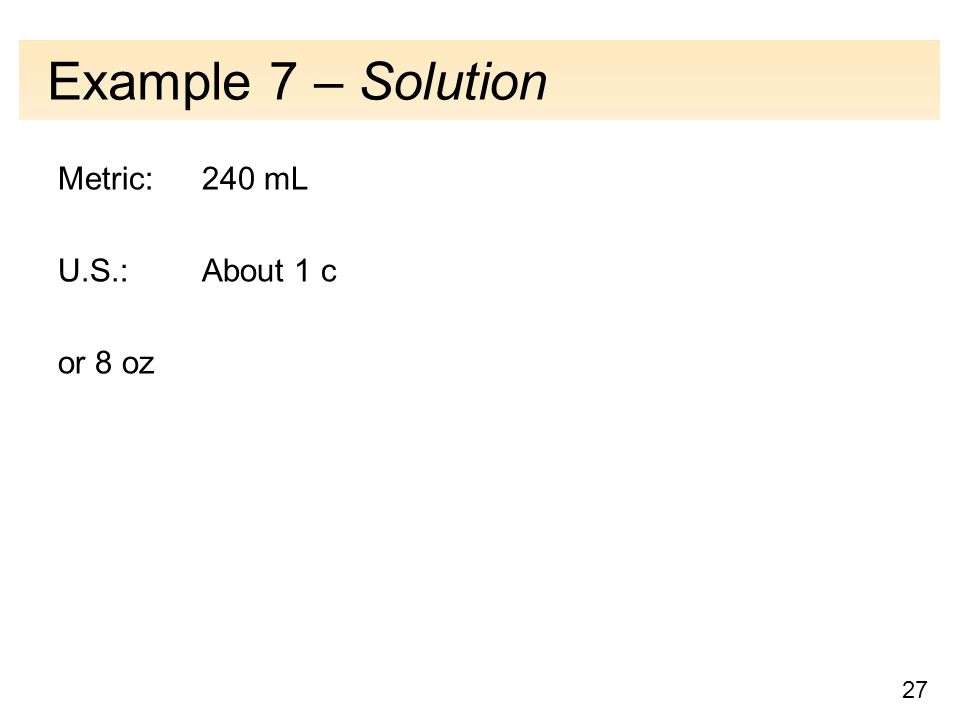 27 Example 7 – Solution Metric: 240 mL U.S.: About 1 c or 8 oz