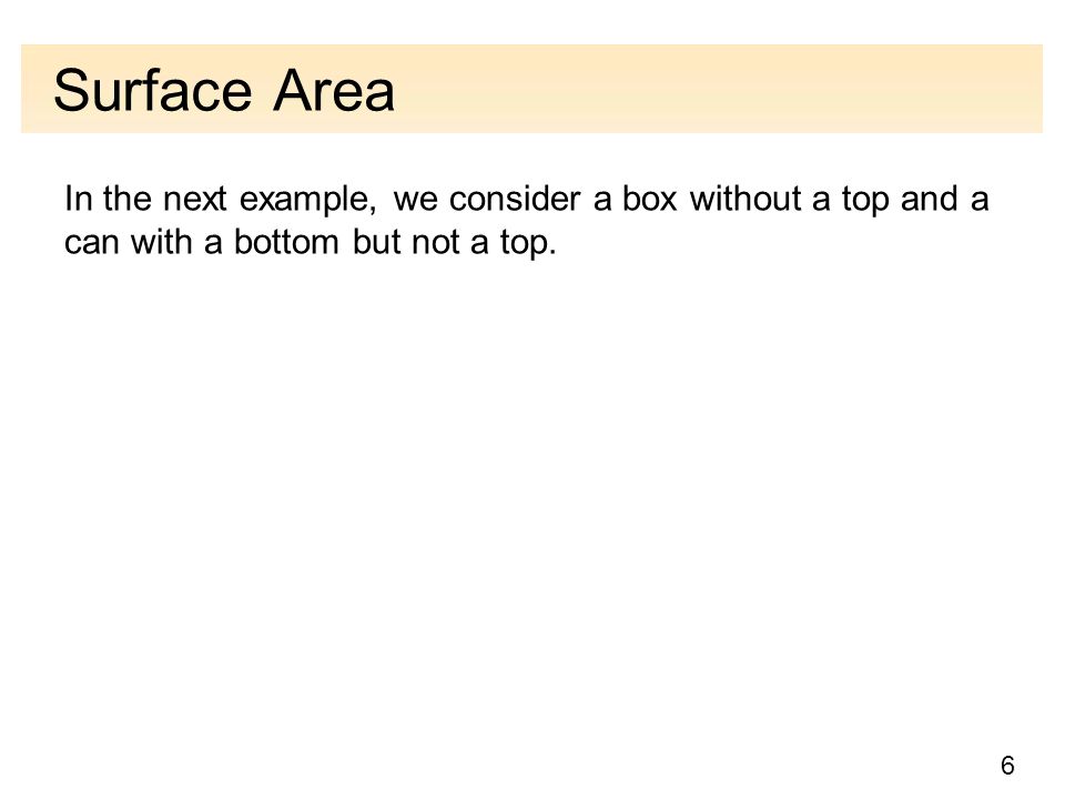 6 Surface Area In the next example, we consider a box without a top and a can with a bottom but not a top.