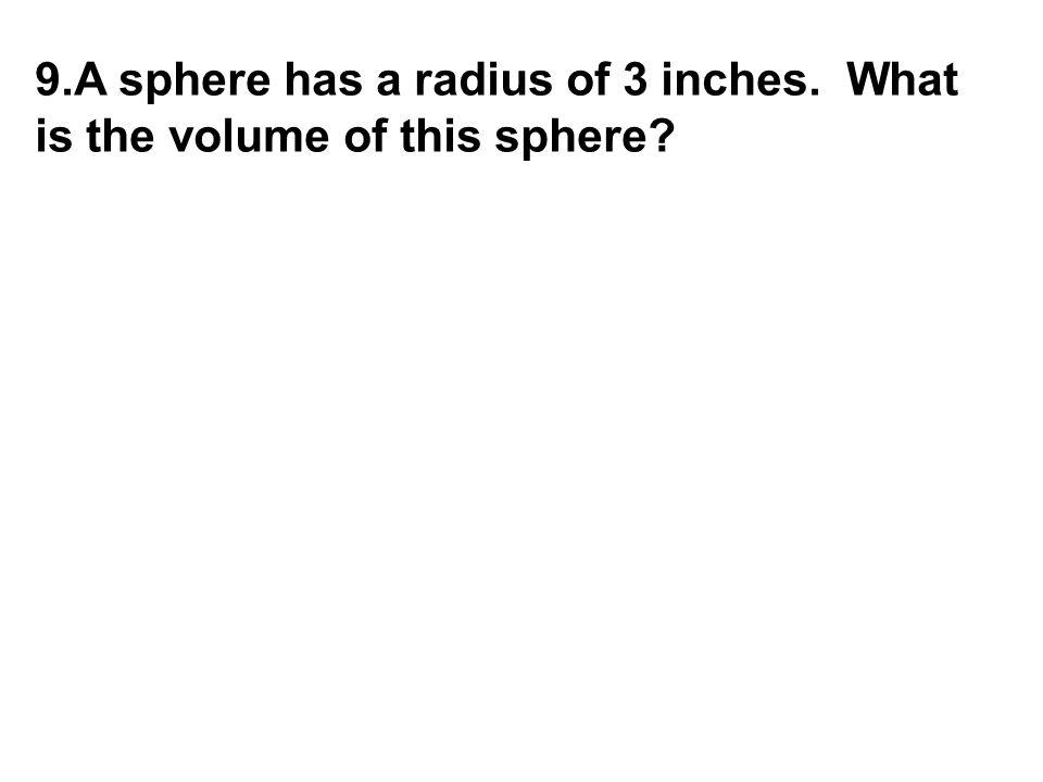 9.A sphere has a radius of 3 inches. What is the volume of this sphere