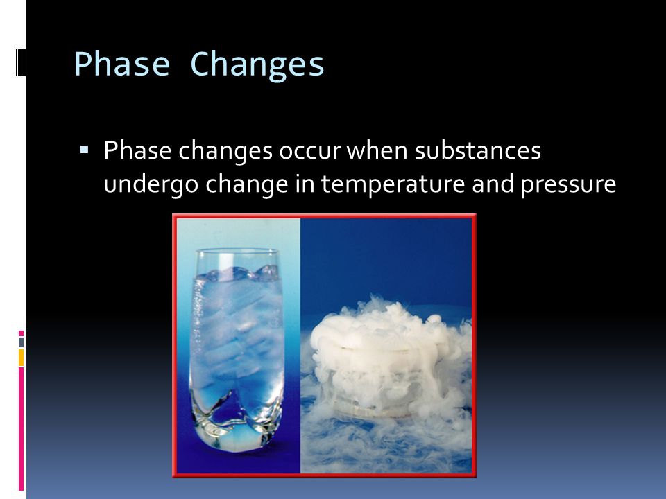 Phase Changes  Phase changes occur when substances undergo change in temperature and pressure