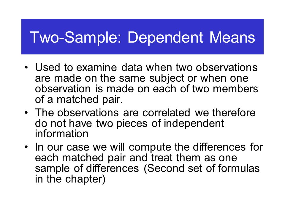 Two-Sample: Dependent Means Used to examine data when two observations are made on the same subject or when one observation is made on each of two members of a matched pair.