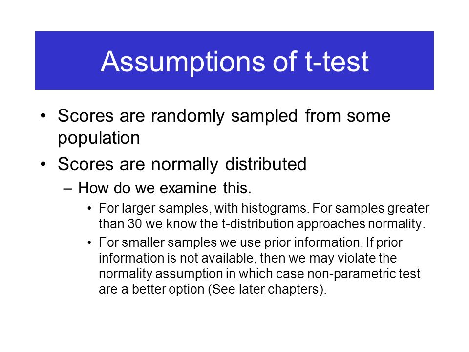 Assumptions of t-test Scores are randomly sampled from some population Scores are normally distributed –How do we examine this.
