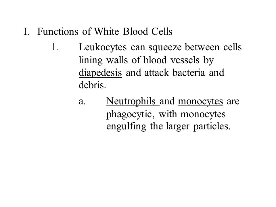 I.Functions of White Blood Cells 1.Leukocytes can squeeze between cells lining walls of blood vessels by diapedesis and attack bacteria and debris.