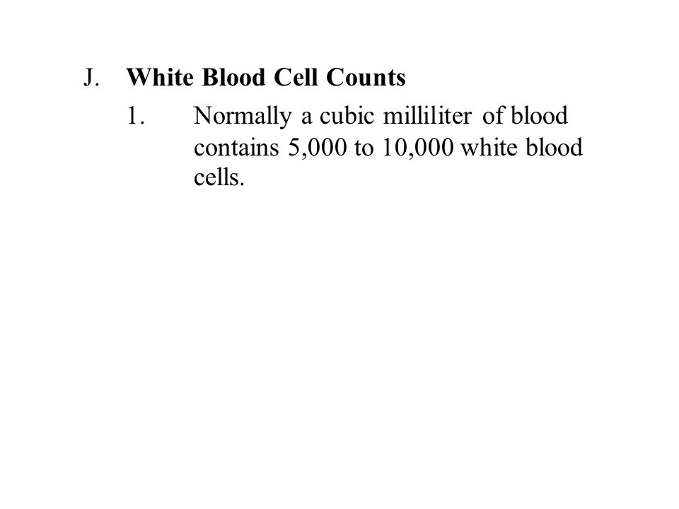 J.White Blood Cell Counts 1.Normally a cubic milliliter of blood contains 5,000 to 10,000 white blood cells.