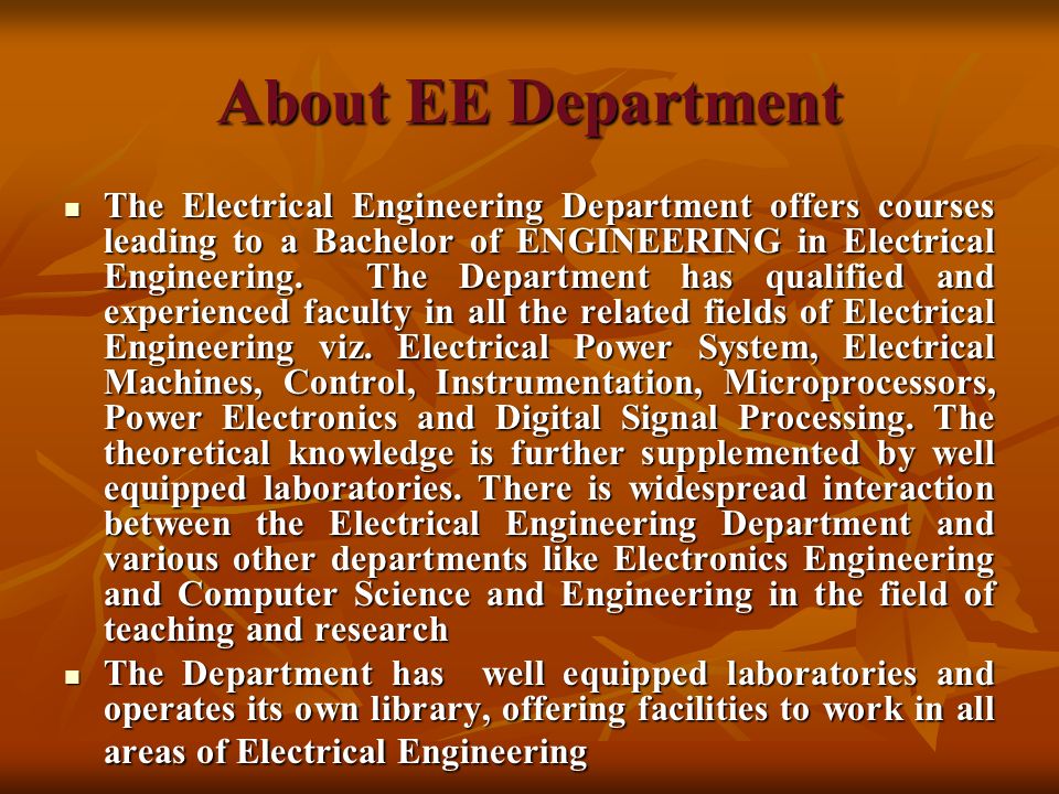 About EE Department The Electrical Engineering Department offers courses leading to a Bachelor of ENGINEERING in Electrical Engineering.