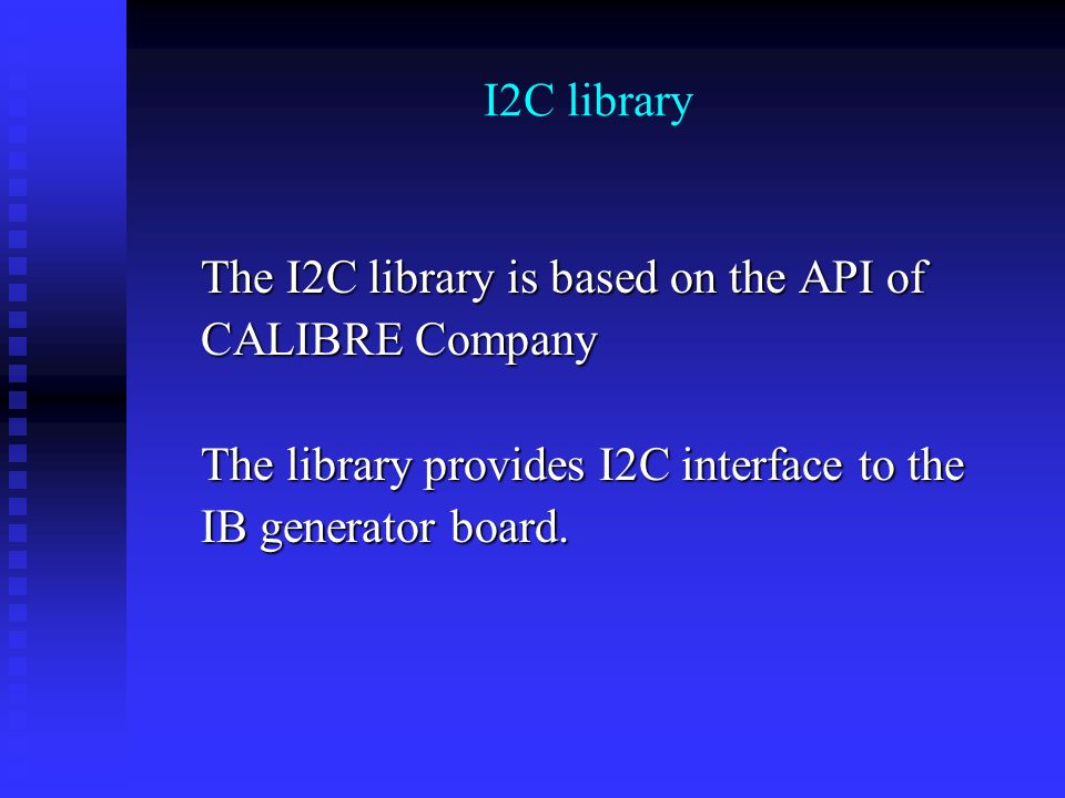 I2C library The I2C library is based on the API of The I2C library is based on the API of CALIBRE Company CALIBRE Company The library provides I2C interface to the The library provides I2C interface to the IB generator board.