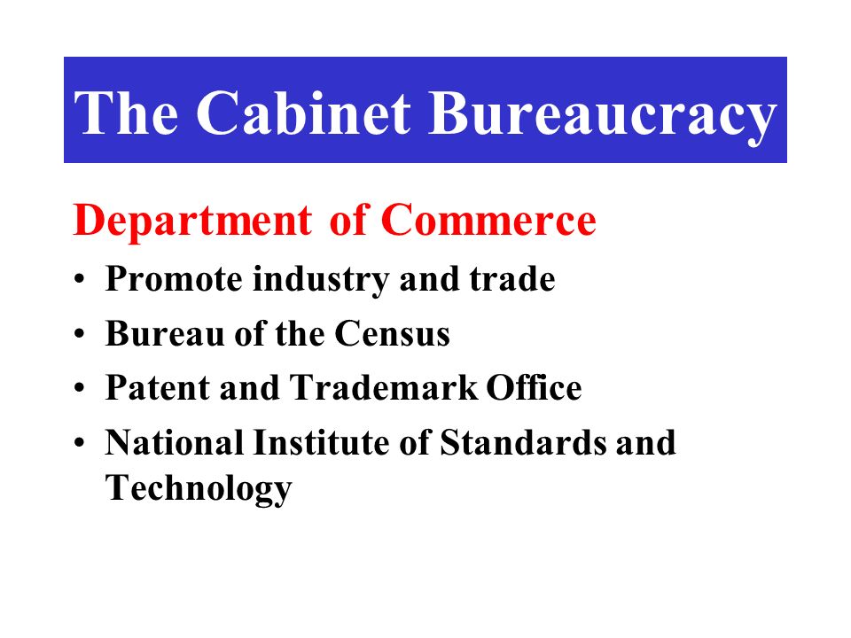 Department of Commerce Promote industry and trade Bureau of the Census Patent and Trademark Office National Institute of Standards and Technology The Cabinet Bureaucracy