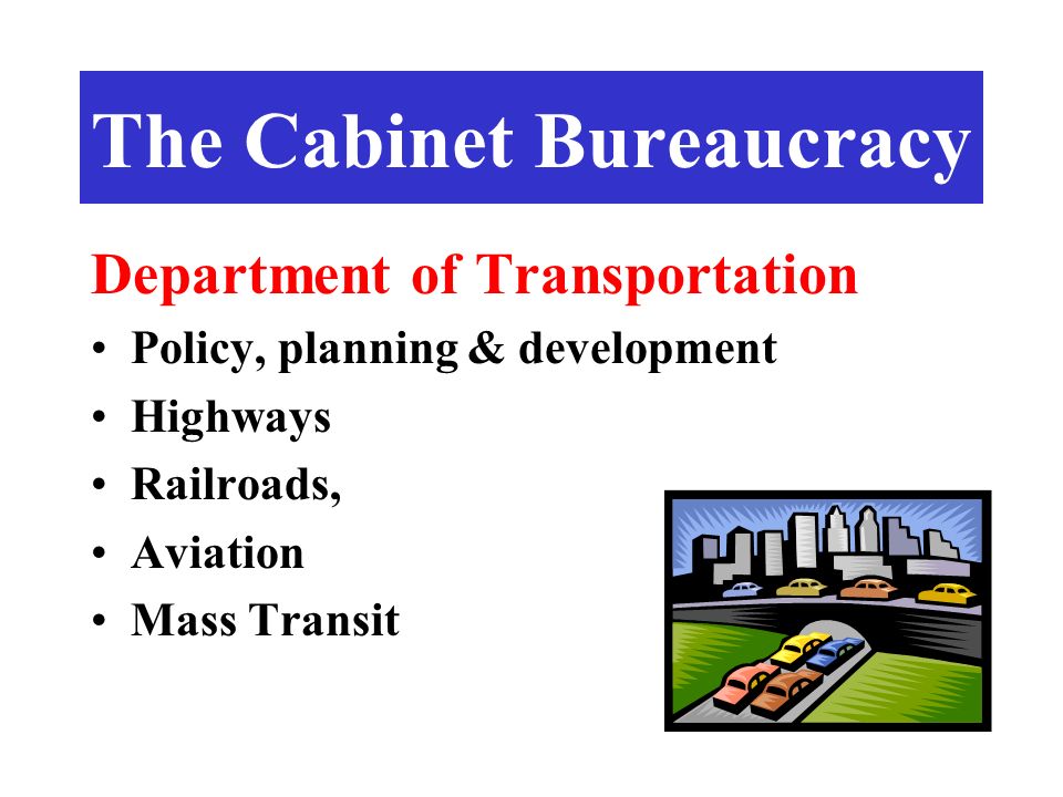 Department of Transportation Policy, planning & development Highways Railroads, Aviation Mass Transit The Cabinet Bureaucracy