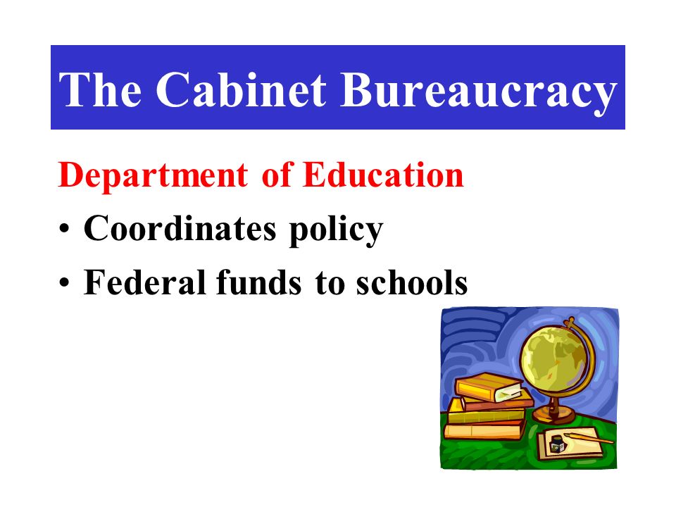 Department of Education Coordinates policy Federal funds to schools The Cabinet Bureaucracy