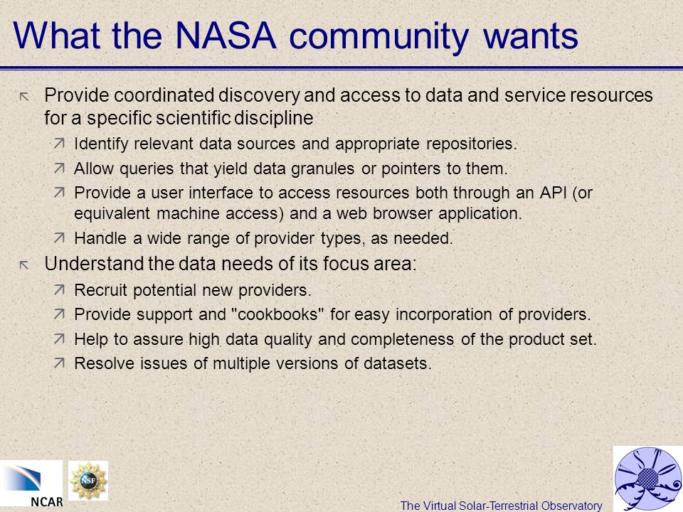The Virtual Solar-Terrestrial Observatory What the NASA community wants  Provide coordinated discovery and access to data and service resources for a specific scientific discipline  Identify relevant data sources and appropriate repositories.