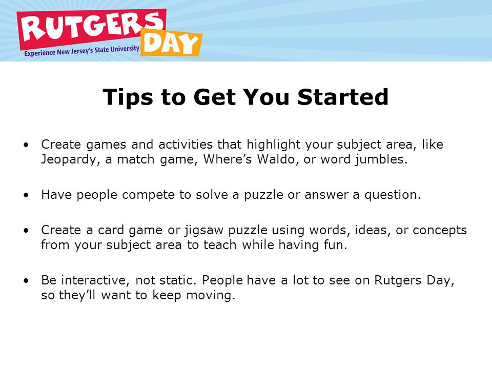 Tips to Get You Started Create games and activities that highlight your subject area, like Jeopardy, a match game, Where’s Waldo, or word jumbles.