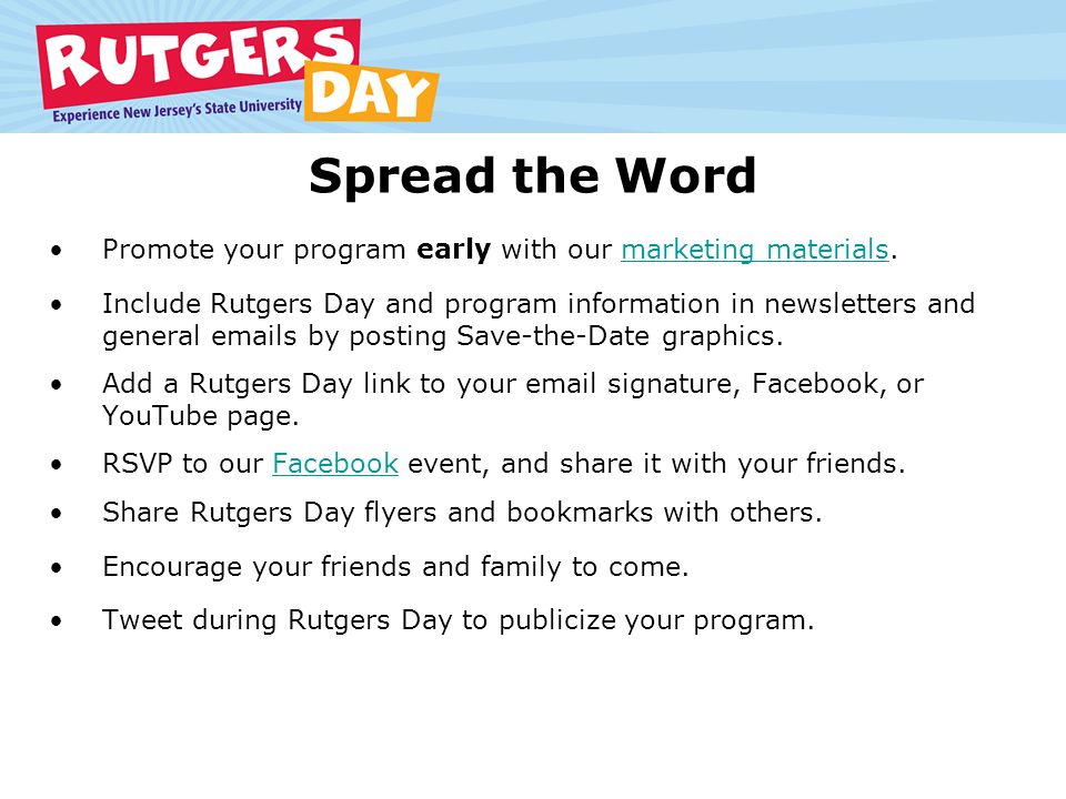 Spread the Word Promote your program early with our marketing materials.marketing materials Include Rutgers Day and program information in newsletters and general  s by posting Save-the-Date graphics.