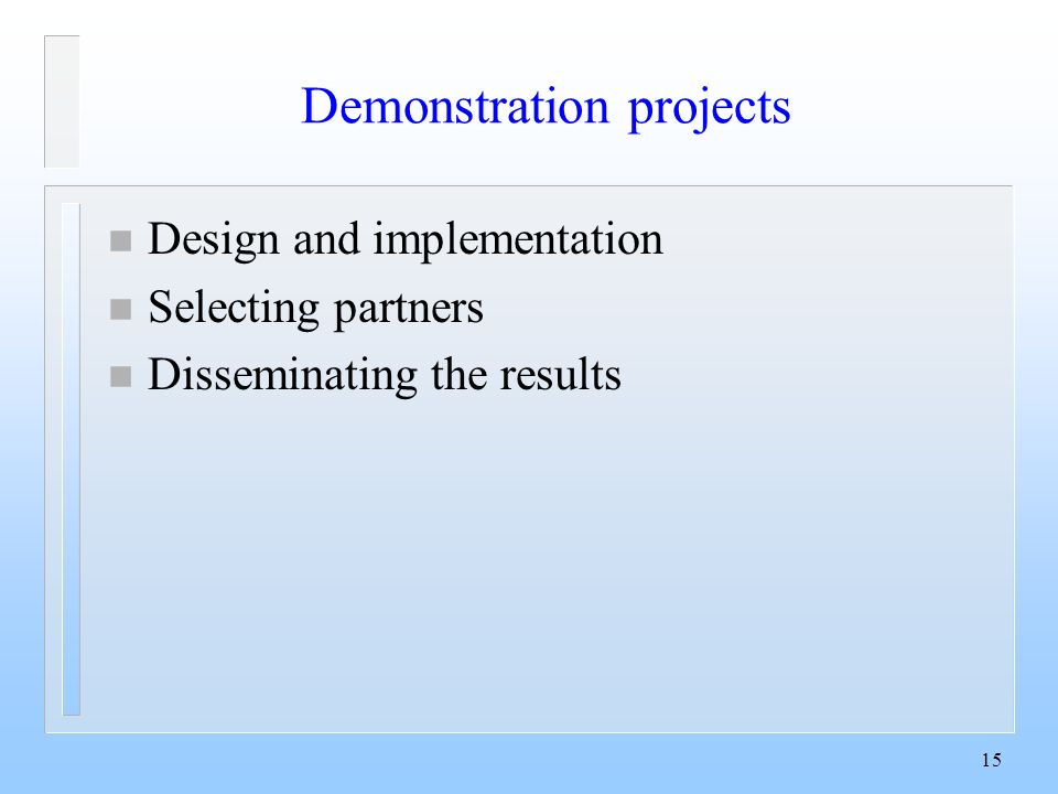 15 Demonstration projects n Design and implementation n Selecting partners n Disseminating the results