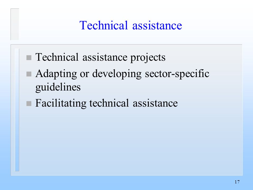 17 Technical assistance n Technical assistance projects n Adapting or developing sector-specific guidelines n Facilitating technical assistance