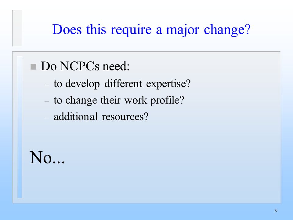 9 Does this require a major change. n Do NCPCs need: – to develop different expertise.