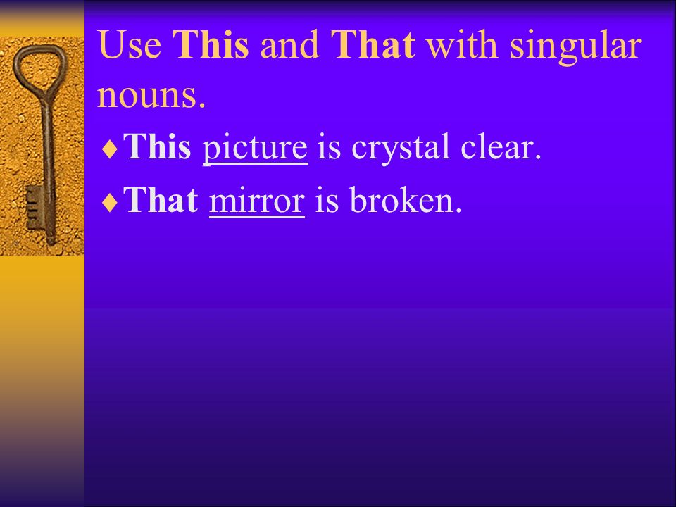 Use This and That with singular nouns.  This picture is crystal clear.  That mirror is broken.