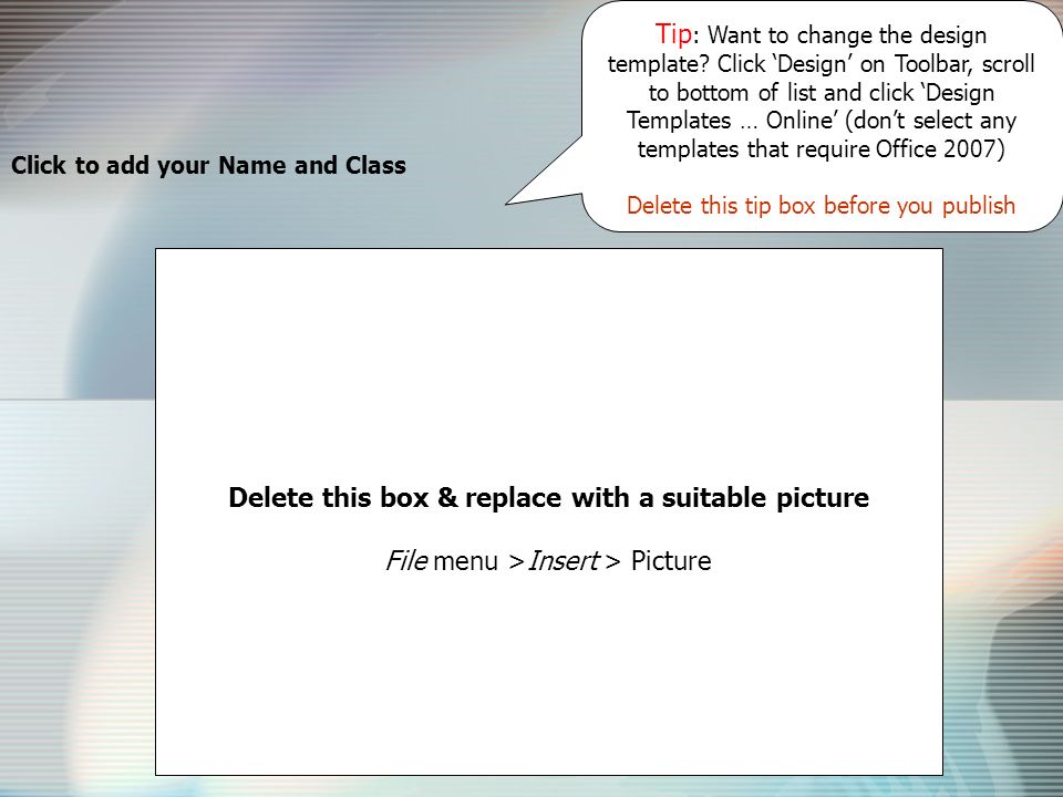 Click to add your Name and Class Delete this box & replace with a suitable picture File menu >Insert > Picture Tip : Want to change the design template.