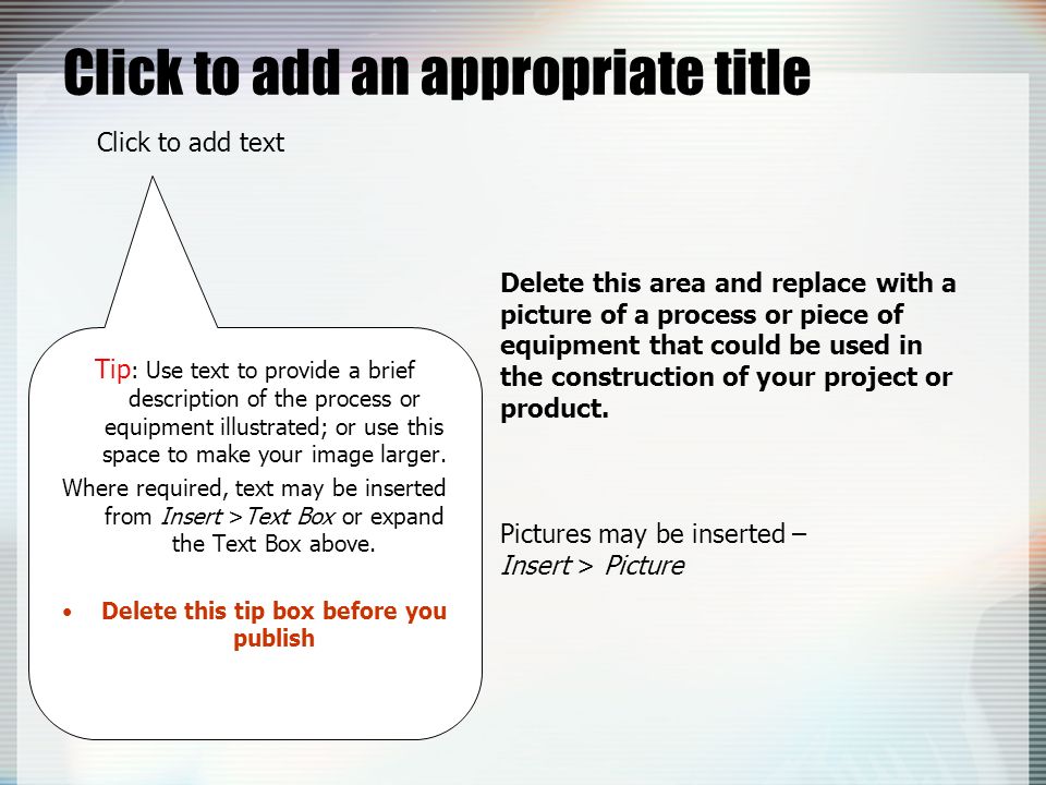 Click to add an appropriate title Delete this area and replace with a picture of a process or piece of equipment that could be used in the construction of your project or product.
