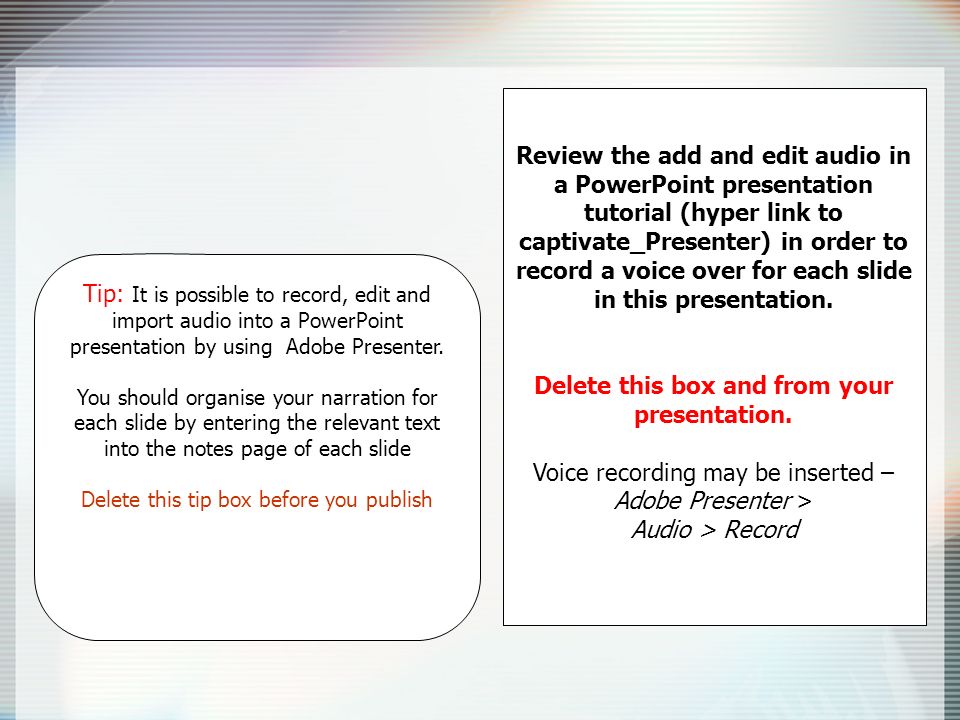 Review the add and edit audio in a PowerPoint presentation tutorial (hyper link to captivate_Presenter) in order to record a voice over for each slide in this presentation.