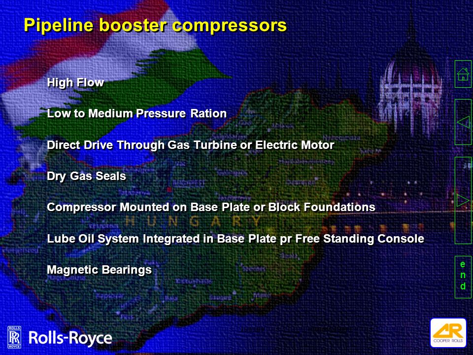 endend Pipeline booster compressors High Flow Low to Medium Pressure Ration Direct Drive Through Gas Turbine or Electric Motor Dry Gas Seals Compressor Mounted on Base Plate or Block Foundations Lube Oil System Integrated in Base Plate pr Free Standing Console Magnetic Bearings High Flow Low to Medium Pressure Ration Direct Drive Through Gas Turbine or Electric Motor Dry Gas Seals Compressor Mounted on Base Plate or Block Foundations Lube Oil System Integrated in Base Plate pr Free Standing Console Magnetic Bearings /05 PPT25/03/99