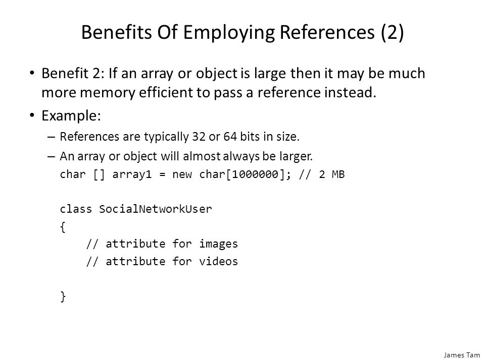 James Tam Benefits Of Employing References References require a bit more complexity but provide several benefits over directly working with objects and arrays.