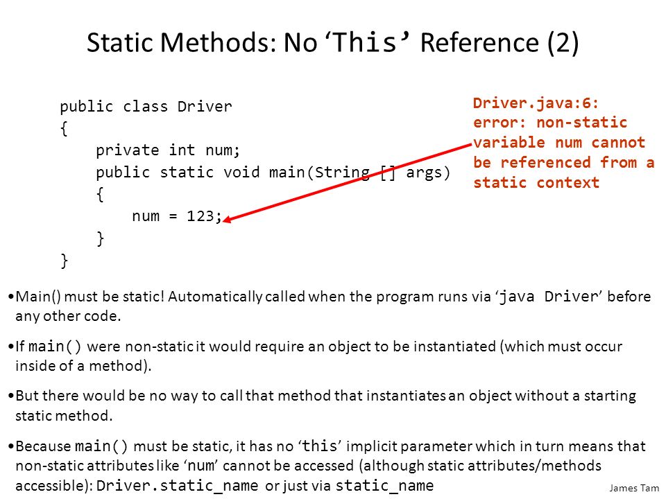 James Tam Recall: static methods do not require an object to be instantiated because they are invoked via the class name not a reference name.