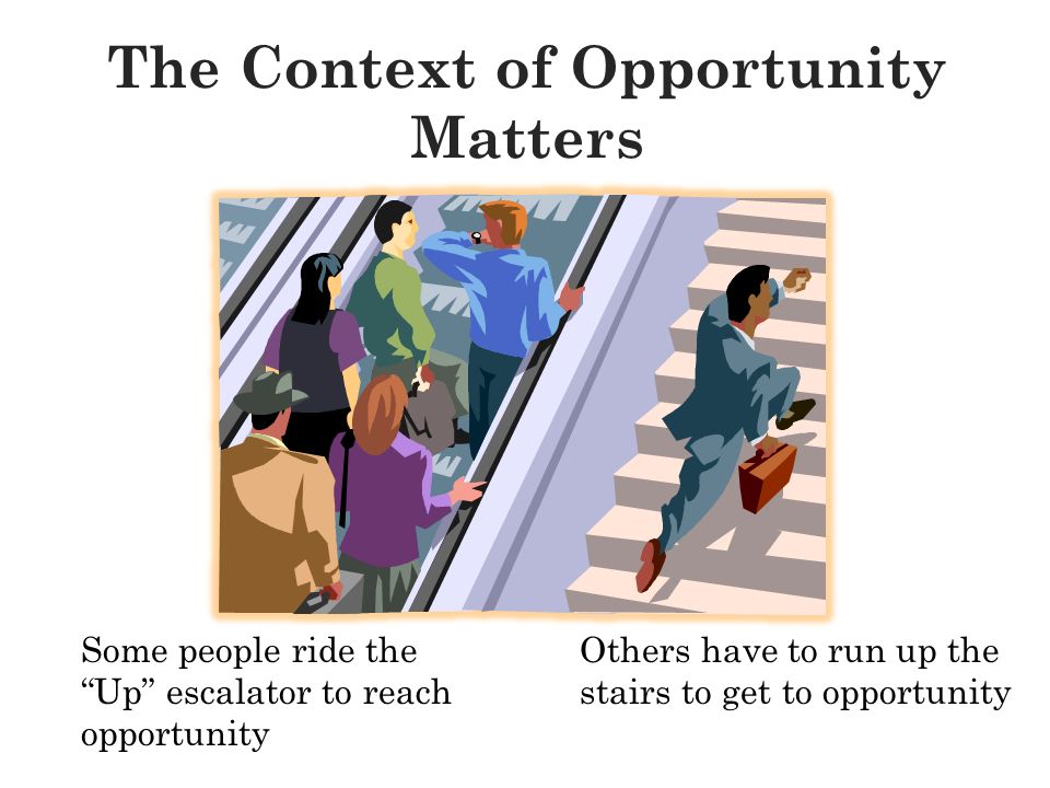 Some people ride the Up escalator to reach opportunity Others have to run up the stairs to get to opportunity The Context of Opportunity Matters