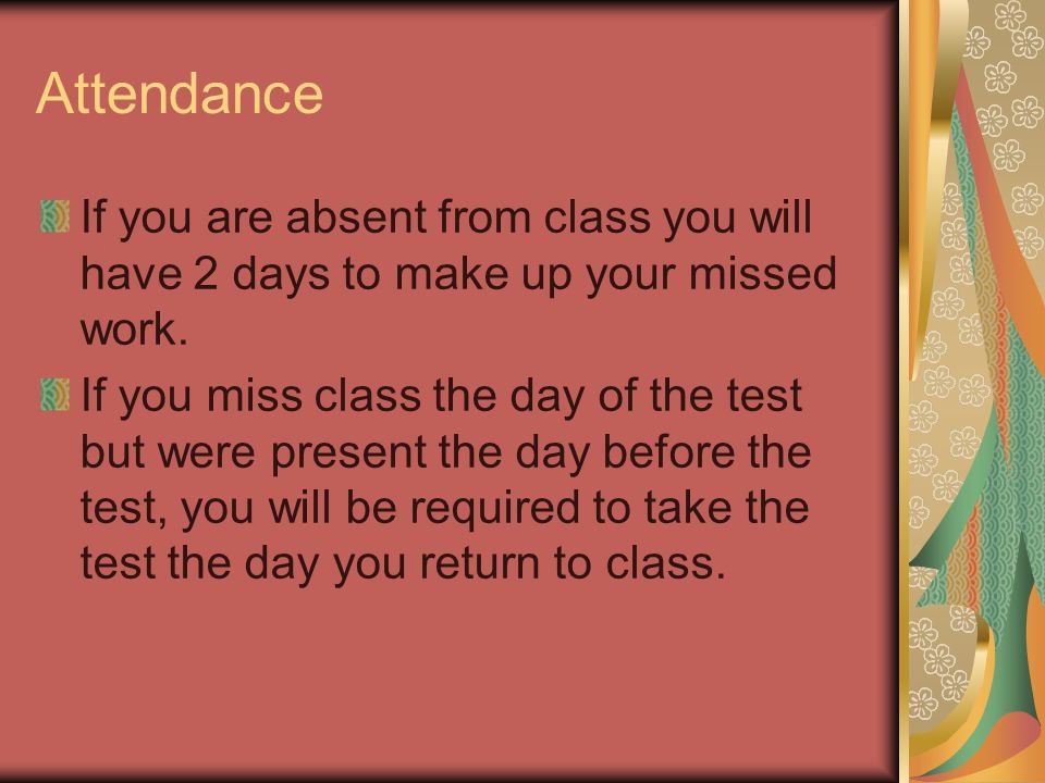 Attendance If you are absent from class you will have 2 days to make up your missed work.