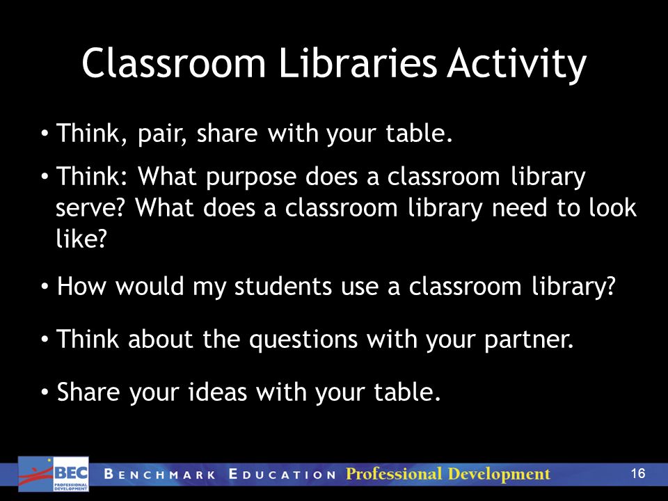 16 Classroom Libraries Activity Think, pair, share with your table.