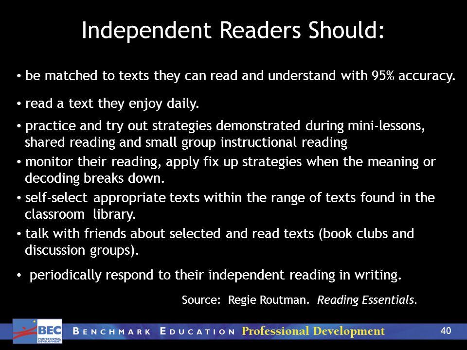 40 Independent Readers Should: be matched to texts they can read and understand with 95% accuracy.