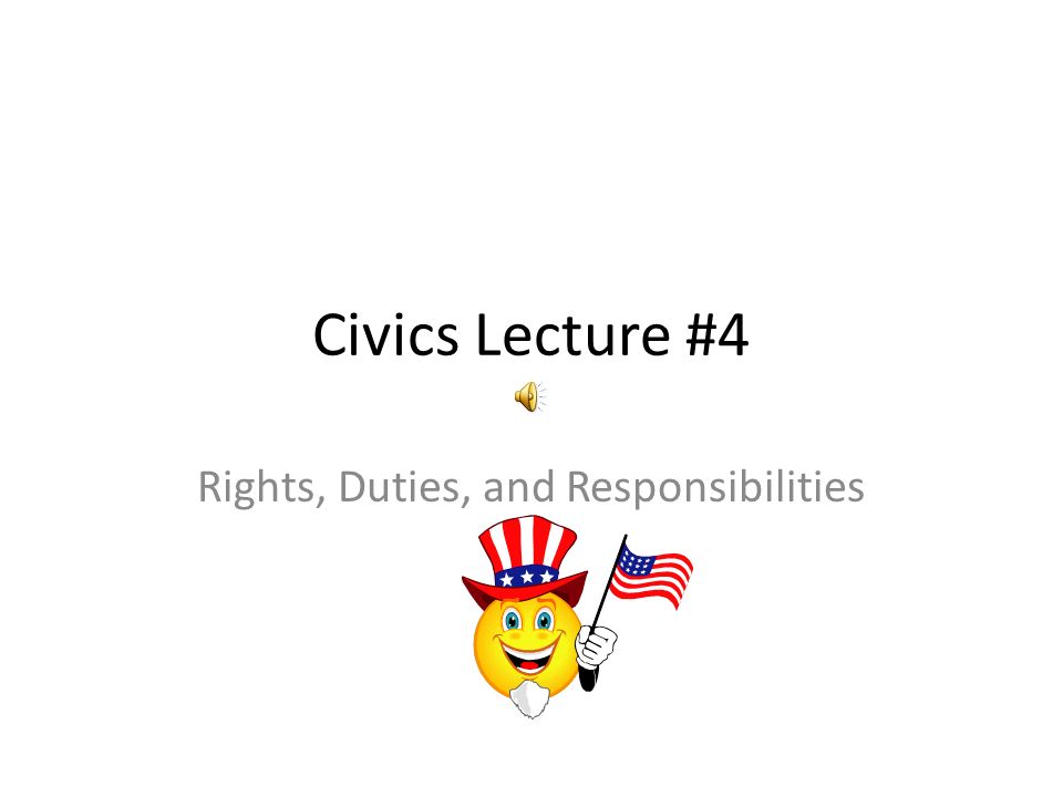 Civics Lecture #4 Rights, Duties, and Responsibilities